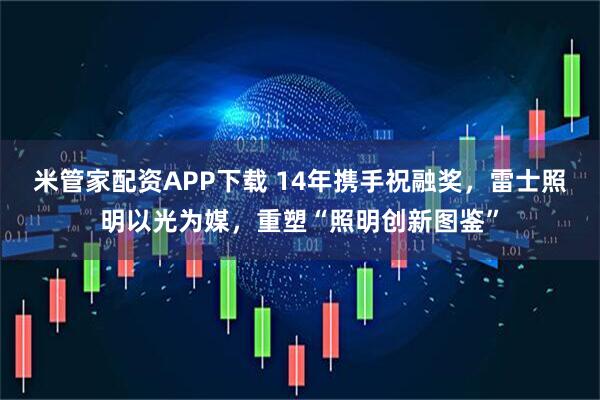 米管家配资APP下载 14年携手祝融奖，雷士照明以光为媒，重塑“照明创新图鉴”