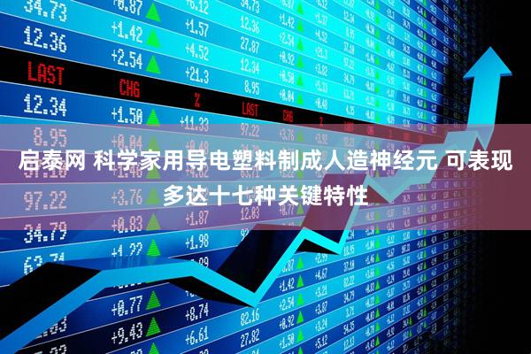 启泰网 科学家用导电塑料制成人造神经元 可表现多达十七种关键特性