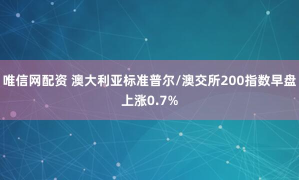 唯信网配资 澳大利亚标准普尔/澳交所200指数早盘上涨0.7%