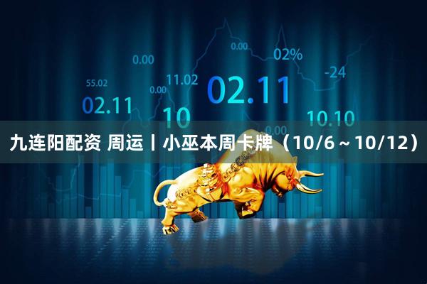 九连阳配资 周运丨小巫本周卡牌（10/6～10/12）