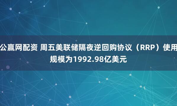 公赢网配资 周五美联储隔夜逆回购协议（RRP）使用规模为1992.98亿美元